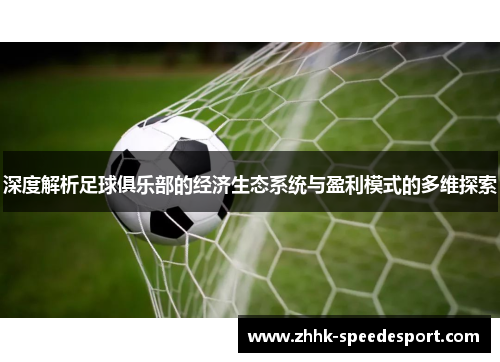 深度解析足球俱乐部的经济生态系统与盈利模式的多维探索
