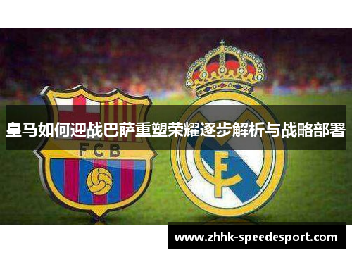 皇马如何迎战巴萨重塑荣耀逐步解析与战略部署