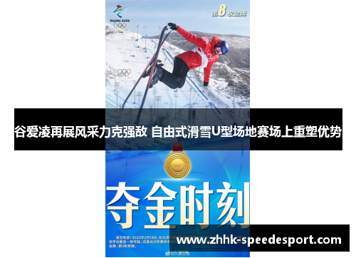 谷爱凌再展风采力克强敌 自由式滑雪U型场地赛场上重塑优势