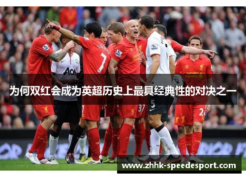 为何双红会成为英超历史上最具经典性的对决之一