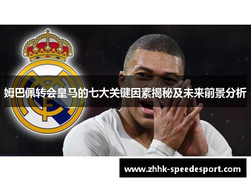 姆巴佩转会皇马的七大关键因素揭秘及未来前景分析