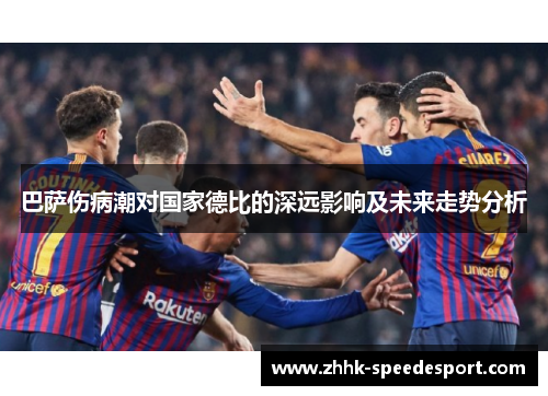 巴萨伤病潮对国家德比的深远影响及未来走势分析