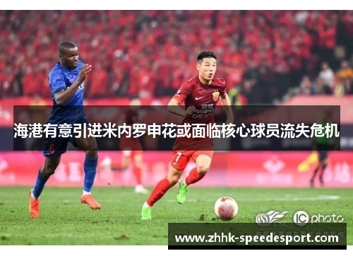 海港有意引进米内罗申花或面临核心球员流失危机