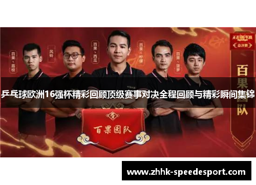 乒乓球欧洲16强杯精彩回顾顶级赛事对决全程回顾与精彩瞬间集锦