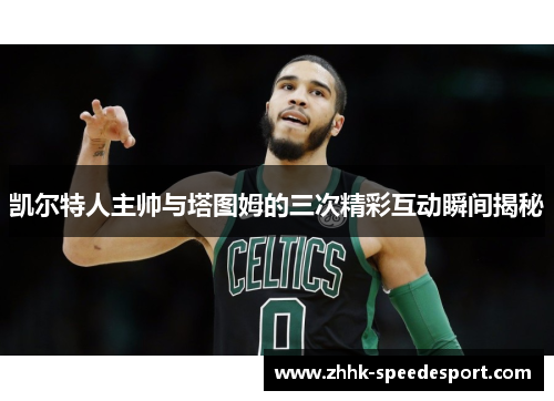 凯尔特人主帅与塔图姆的三次精彩互动瞬间揭秘