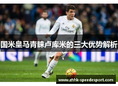 国米皇马青睐卢库米的三大优势解析