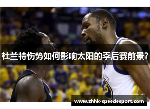 杜兰特伤势如何影响太阳的季后赛前景？
