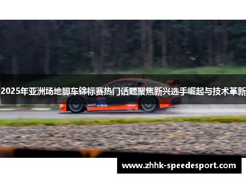 2025年亚洲场地脚车锦标赛热门话题聚焦新兴选手崛起与技术革新