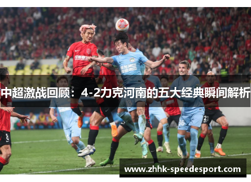 中超激战回顾：4-2力克河南的五大经典瞬间解析