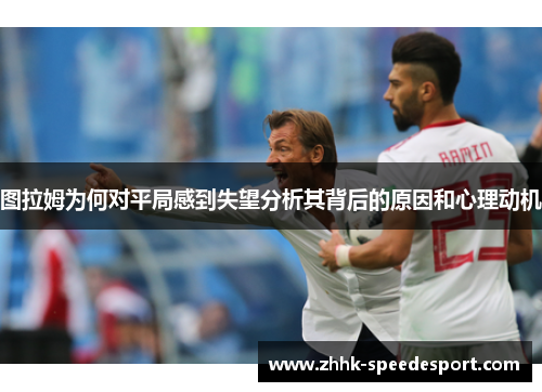 图拉姆为何对平局感到失望分析其背后的原因和心理动机