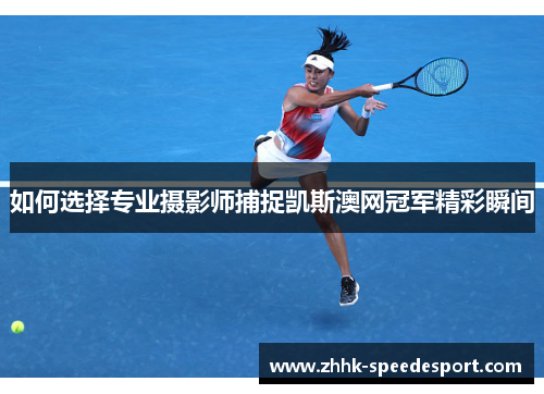 如何选择专业摄影师捕捉凯斯澳网冠军精彩瞬间