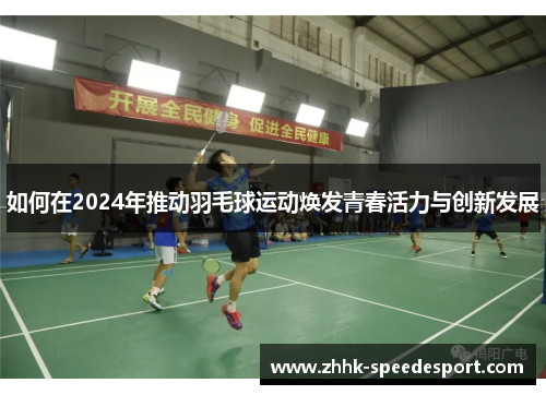 如何在2024年推动羽毛球运动焕发青春活力与创新发展