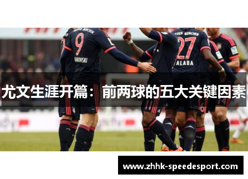 尤文生涯开篇：前两球的五大关键因素