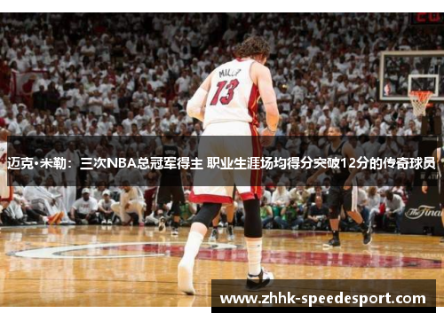迈克·米勒：三次NBA总冠军得主 职业生涯场均得分突破12分的传奇球员