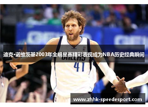 迪克·诺维茨基2003年全明星赛精彩表现成为NBA历史经典瞬间