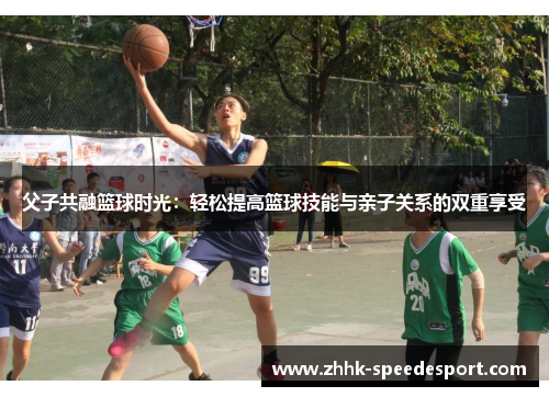 父子共融篮球时光：轻松提高篮球技能与亲子关系的双重享受