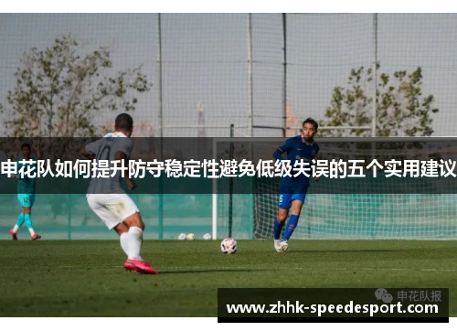 申花队如何提升防守稳定性避免低级失误的五个实用建议