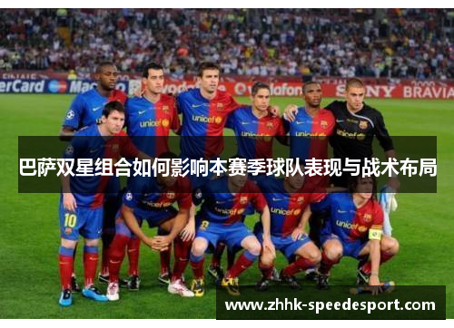 巴萨双星组合如何影响本赛季球队表现与战术布局