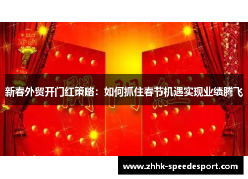 新春外贸开门红策略：如何抓住春节机遇实现业绩腾飞