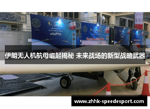 伊朗无人机航母崛起揭秘 未来战场的新型战略武器
