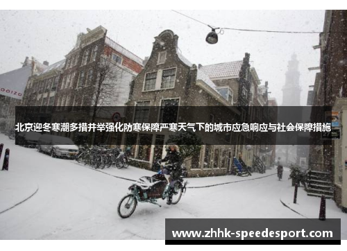 北京迎冬寒潮多措并举强化防寒保障严寒天气下的城市应急响应与社会保障措施