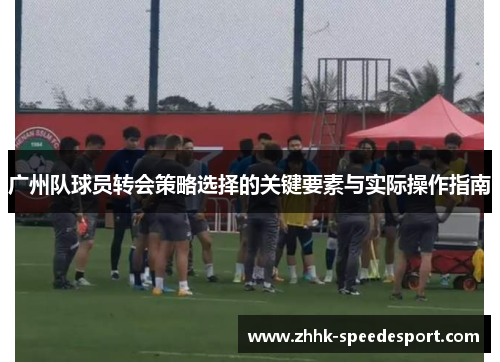 广州队球员转会策略选择的关键要素与实际操作指南
