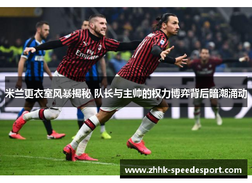 米兰更衣室风暴揭秘 队长与主帅的权力博弈背后暗潮涌动