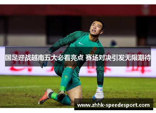 国足迎战越南五大必看亮点 赛场对决引发无限期待