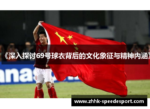 《深入探讨69号球衣背后的文化象征与精神内涵》