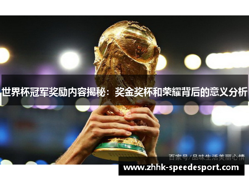 世界杯冠军奖励内容揭秘：奖金奖杯和荣耀背后的意义分析