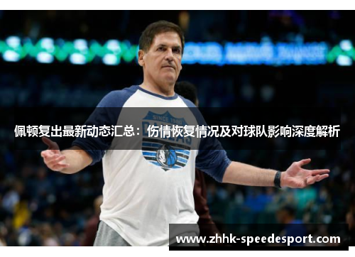 佩顿复出最新动态汇总：伤情恢复情况及对球队影响深度解析