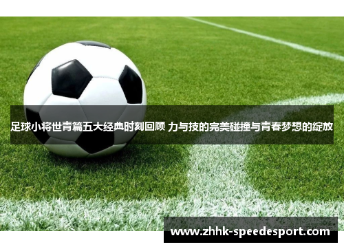 足球小将世青篇五大经典时刻回顾 力与技的完美碰撞与青春梦想的绽放