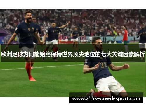 欧洲足球为何能始终保持世界顶尖地位的七大关键因素解析