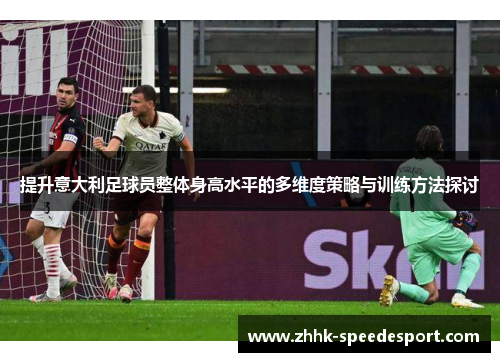 提升意大利足球员整体身高水平的多维度策略与训练方法探讨