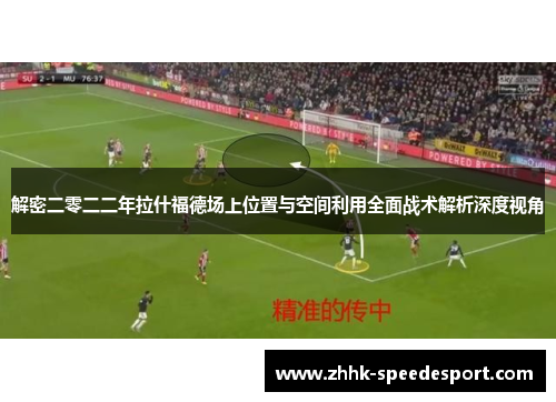 解密二零二二年拉什福德场上位置与空间利用全面战术解析深度视角