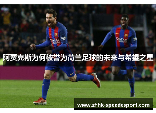 阿贾克斯为何被誉为荷兰足球的未来与希望之星