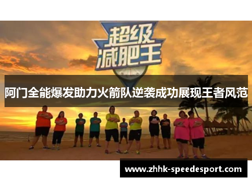 阿门全能爆发助力火箭队逆袭成功展现王者风范