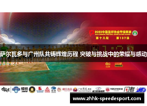 萨尔瓦多与广州队共铸辉煌历程 突破与挑战中的荣耀与感动