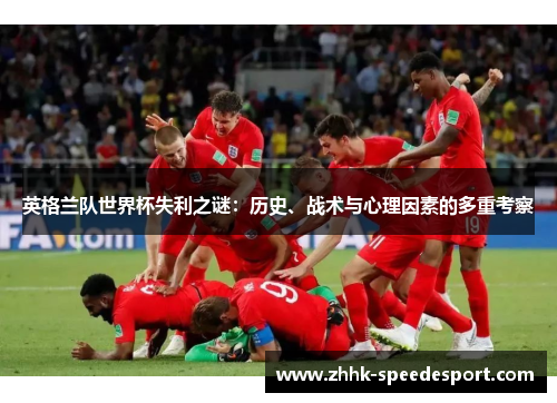 英格兰队世界杯失利之谜：历史、战术与心理因素的多重考察