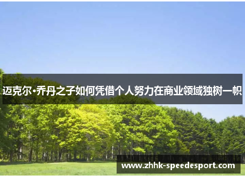 迈克尔·乔丹之子如何凭借个人努力在商业领域独树一帜