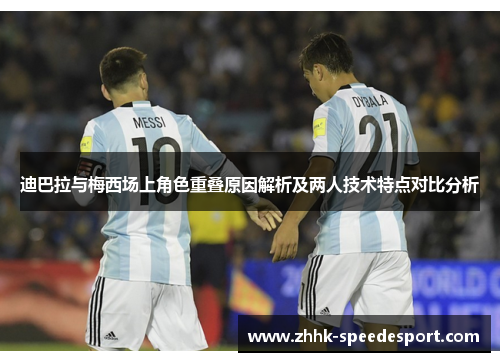 迪巴拉与梅西场上角色重叠原因解析及两人技术特点对比分析